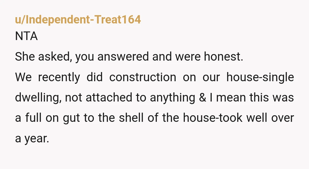 u/barkmere NTA bc construction isn’t the issue anymore, it’s the complete lack of consideration for everybody living around it. She asked why people were tense and you answered way more...