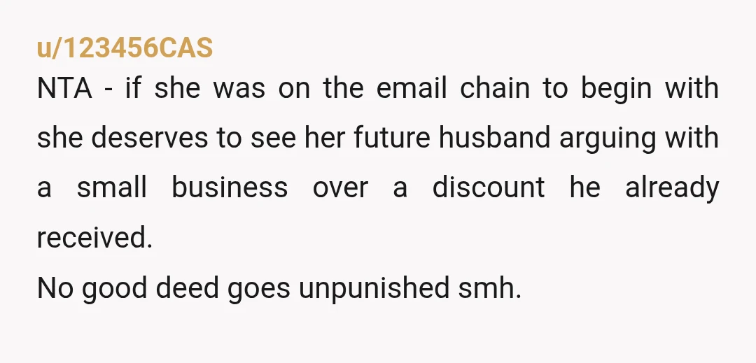 u/Whovianspawn NTA hopefully she changes her mind on marrying this guy. But he left her off that last email on purpose because he knew she wouldn't like what he was...