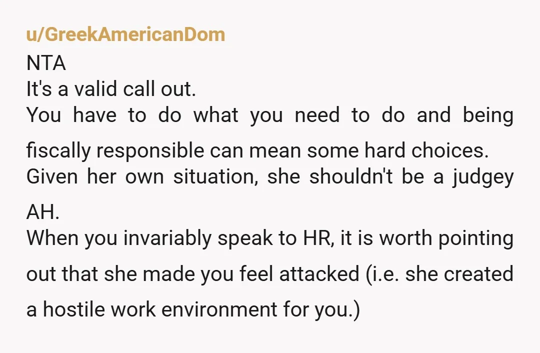 u/GreekAmericanDom NTA It's a valid call out. You have to do what you need to do and being fiscally responsible can mean some hard choices. Given her own situation, she...