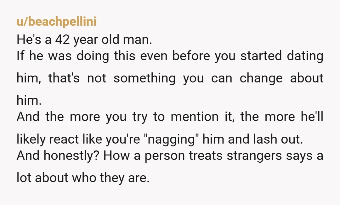 u/beachpellini He's a 42 year old man. If he was doing this even before you started dating him, that's not something you can change about him. And the more you...