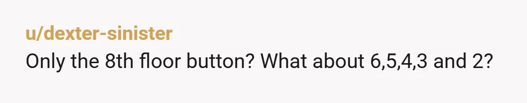 u/dexter-sinister
Only the 8th floor button? What about 6,5,4,3 and 2?