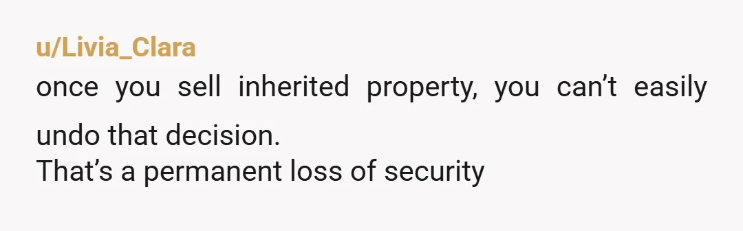 u/Livia_Clara
once you sell inherited property, you can’t easily undo that decision.
That’s a permanent loss of security