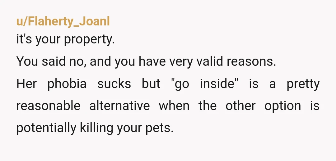 u/Daddinator1701 NTA. You are under no obligation to risk your own or your pets' wellbeing because of something that is in no way your issue or your responsibility 