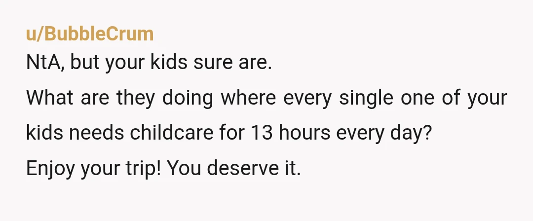 u/HeyItsTheShanster I have so many friends that are having babies right now and intend to use their parents for full time child care (even then, 6am to 9pm is EXCESSIVE)....