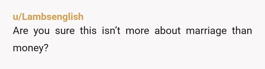 u/Lambsenglish
Are you sure this isn’t more about marriage than money?