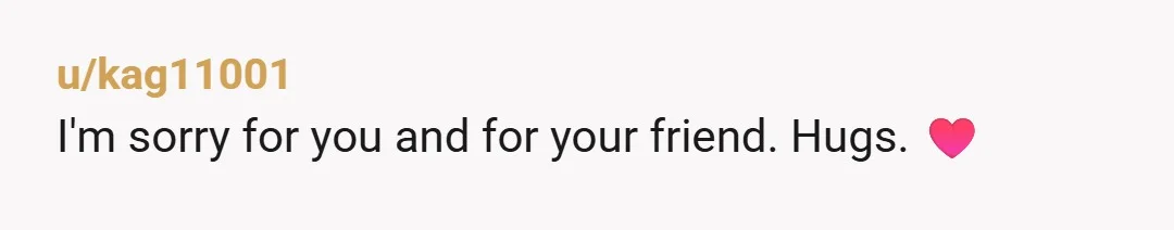 u/kag11001
I'm sorry for you and for your friend. Hugs. ♥️