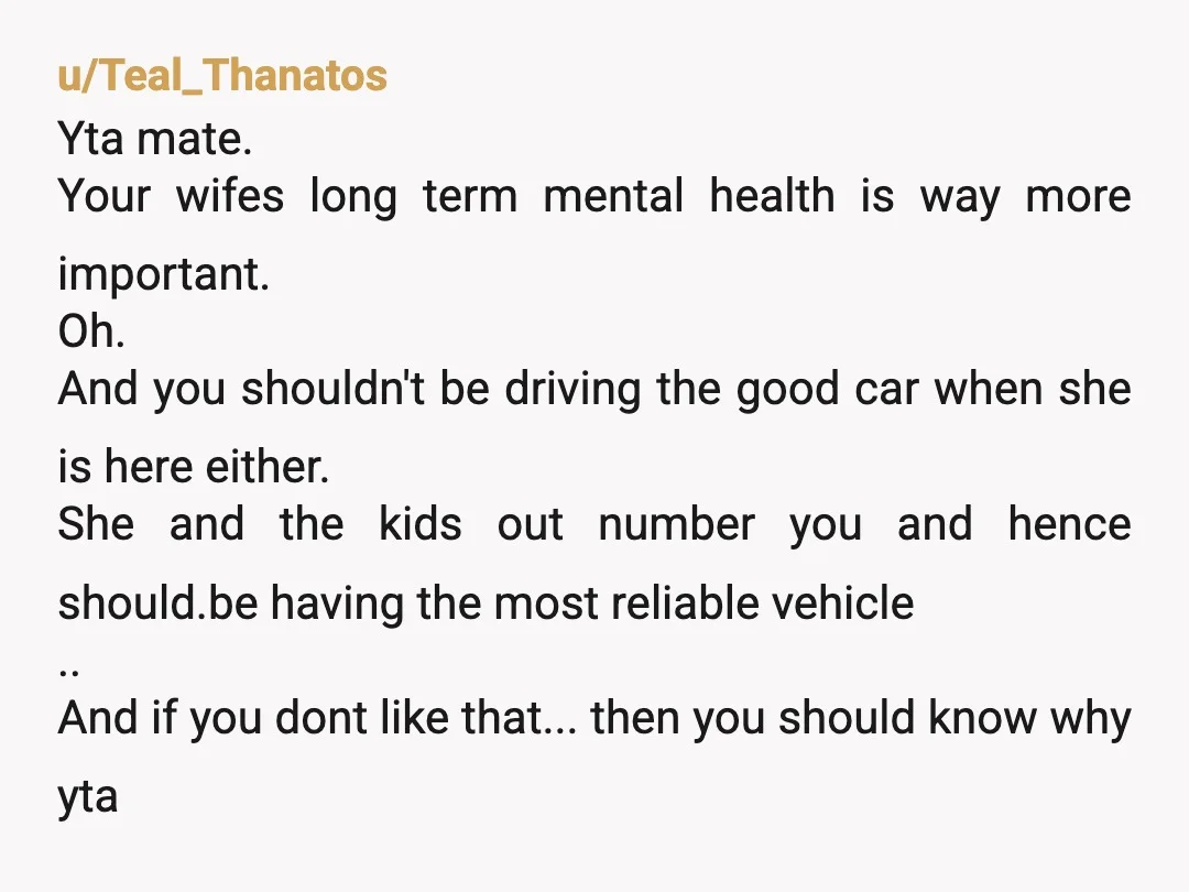 u/Teal_Thanatos Yta mate. Your wifes long term mental health is way more important. Oh. And you shouldn't be driving the good car when she is here either. She and the...