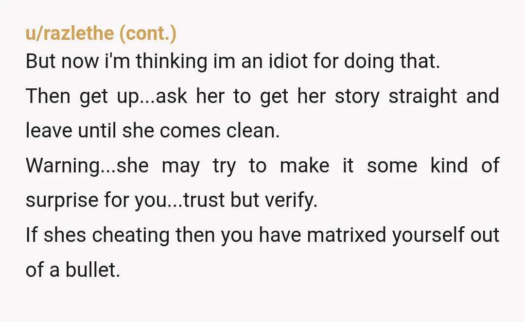 u/Hardline61 Well, you no longer have 0 trust issues...I'd say this is a big trust issue since you know she lied. First things first...if you bought the ring or put...