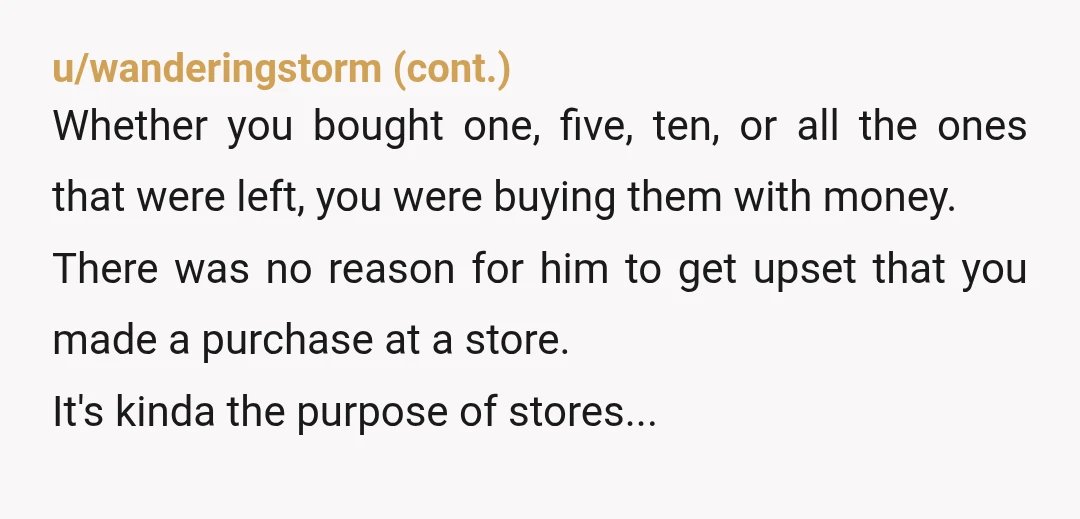 u/LBDazzled
NTA - that’s so weird of him to get mad at you for buying something from his store.