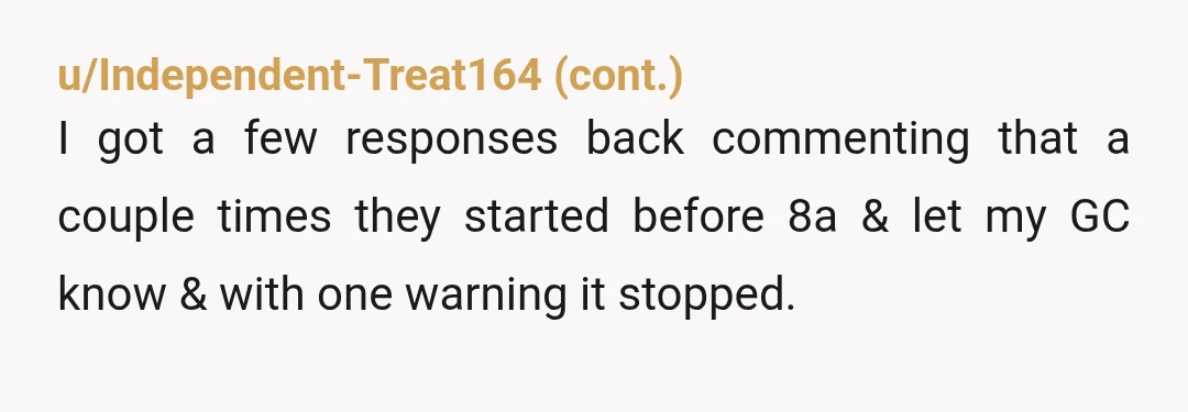 u/oscillate_orchid NTA and honestly the workers sound worse than the actual construction. Blocking roads, screaming at 8am, throwing stuff into people’s gardens and then acting shocked the neighbours are irritated...