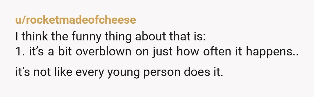 u/glitterlok I have this theory that so many of these folks don’t feel like their lives have really started yet…so you (an adult) couldn’t possibly be talking to them. They’re...