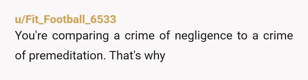 u/Fit_Football_6533
You're comparing a crime of negligence to a crime of premeditation. That's why