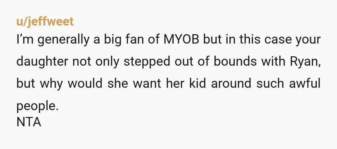 u/jeffweet I’m generally a big fan of MYOB but in this case your daughter not only stepped out of bounds with Ryan, but why would she want her kid around...