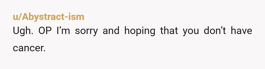 u/Abystract-ism
Ugh. OP I’m sorry and hoping that you don’t have cancer.