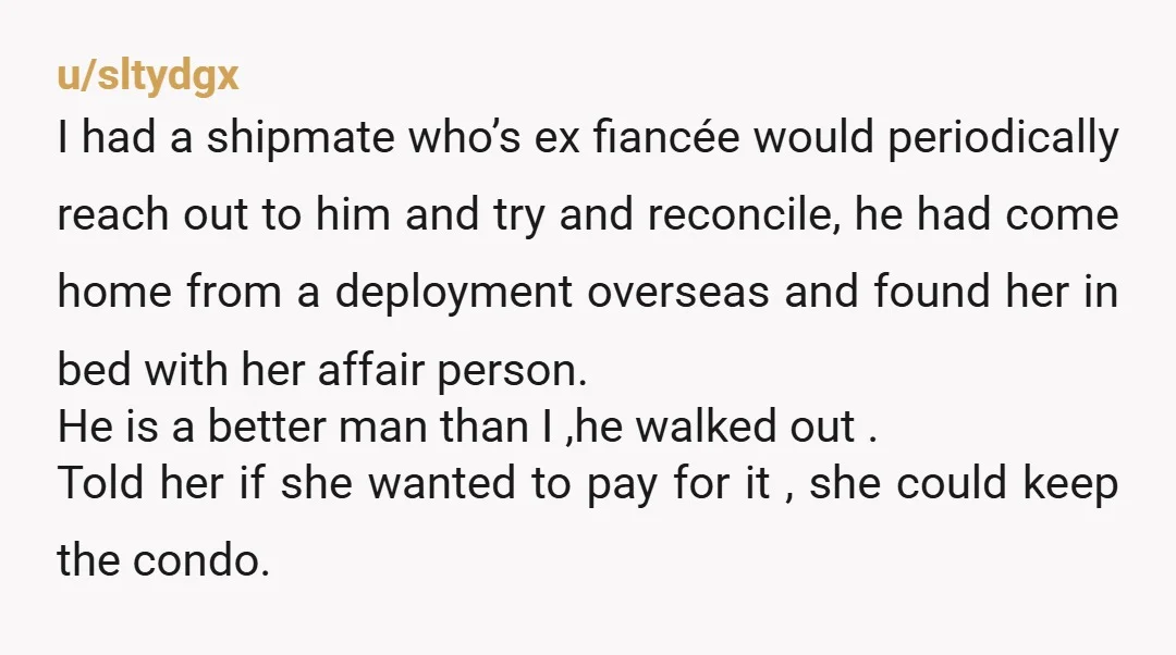 u/sltydgx I had a shipmate who’s ex fiancée would periodically reach out to him and try and reconcile, he had come home from a deployment overseas and found her in...
