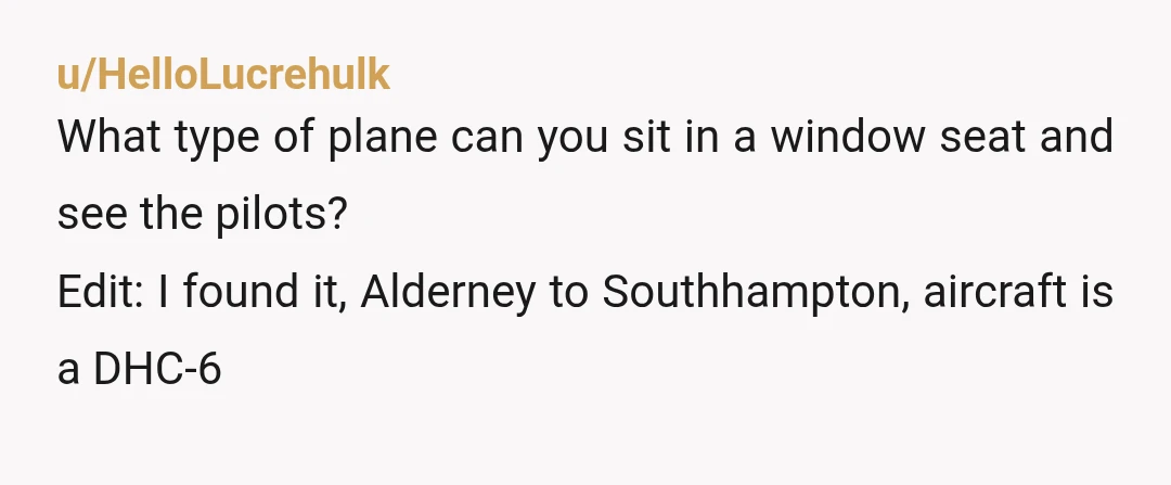 u/HelloLucrehulk
What type of plane can you sit in a window seat and see the pilots?
Edit: I found it, Alderney to Southhampton, aircraft is a DHC-6