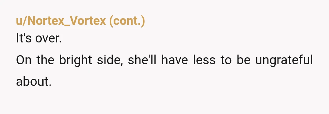 u/donutforget168 Throwing money at someone to get them to like you never works.  ESH for everything leading up to this, but NTA for stopping now. I don't think she'll care...