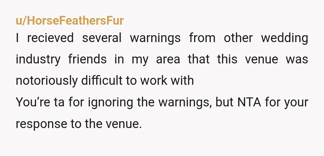 u/thequiethunter NTA. They, the venue, will have a list of preferred vendors and will be jackasses to any vendor not in their circle. In some business circles, it is called...