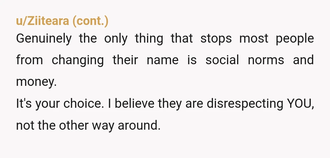 u/ezra_barwell What a sad ass you stepfather is. You have no genetic link to him. Even if you accepted his name your kids, when/if you have any will have no...