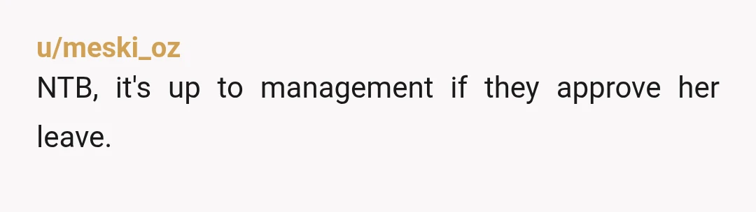 u/meski_oz
NTB, it's up to management if they approve her leave.
