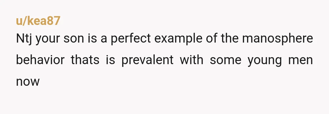 u/kea87
Ntj your son is a perfect example of the manosphere behavior thats is prevalent with some young men now