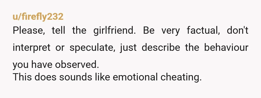 u/Efficient_Art_2339 It stopped being a joke the moment he started hiding his phone. A work spouse is someone you complain with about work. It's not someone you build a secret, second life...