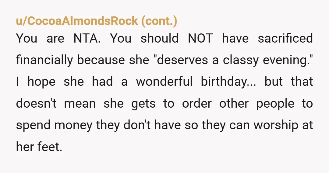 u/KaposiaDarcy NTA. People need to stop thinking that the world revolves around their event (birthday, wedding, etc) and that others are required to go in to debt for them. A...