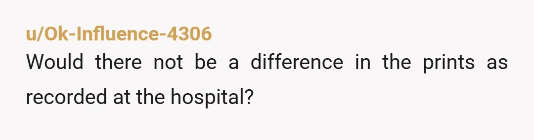 u/Ok-Influence-4306 Would there not be a difference in the prints as recorded at the hospital?