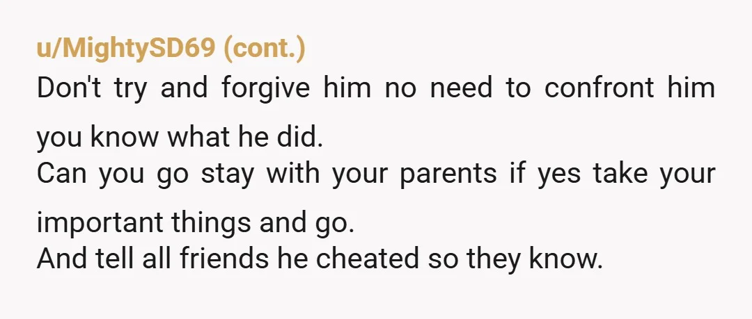 u/raerae1991
Leave him, why do you need a confession from him, you already know what’s going on