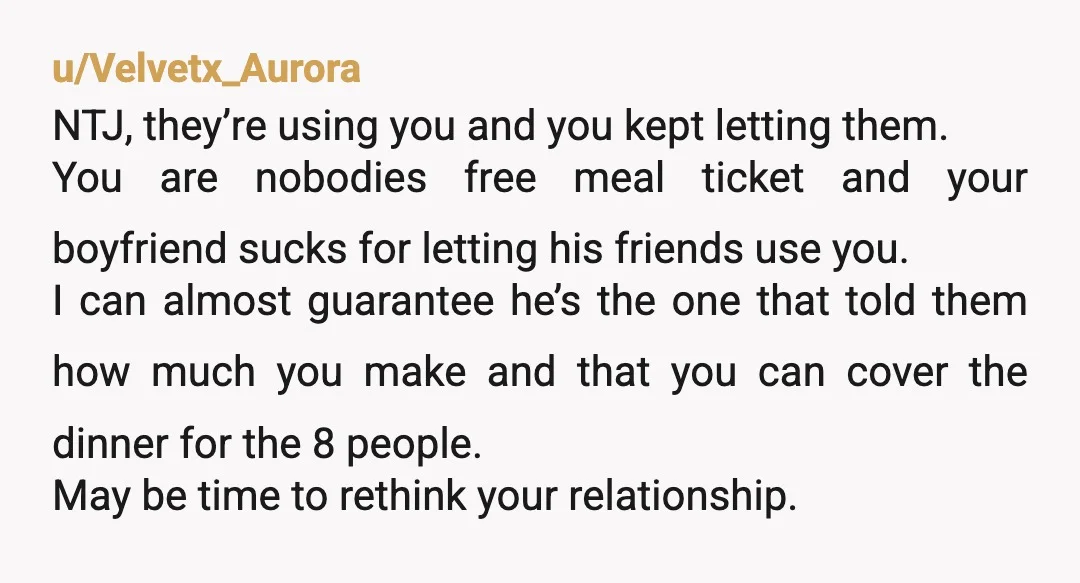 u/Midnyte25
NtJ Your bf and his friends are taking advantage of you. Time to stop going.
