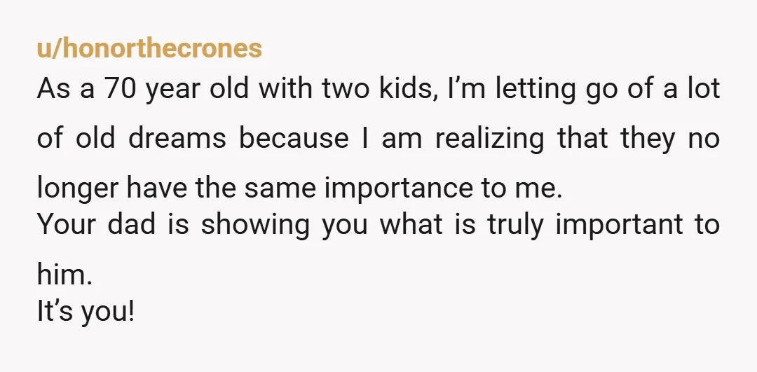 u/honorthecrones As a 70 year old with two kids, I’m letting go of a lot of old dreams because I am realizing that they no longer have the same importance...
