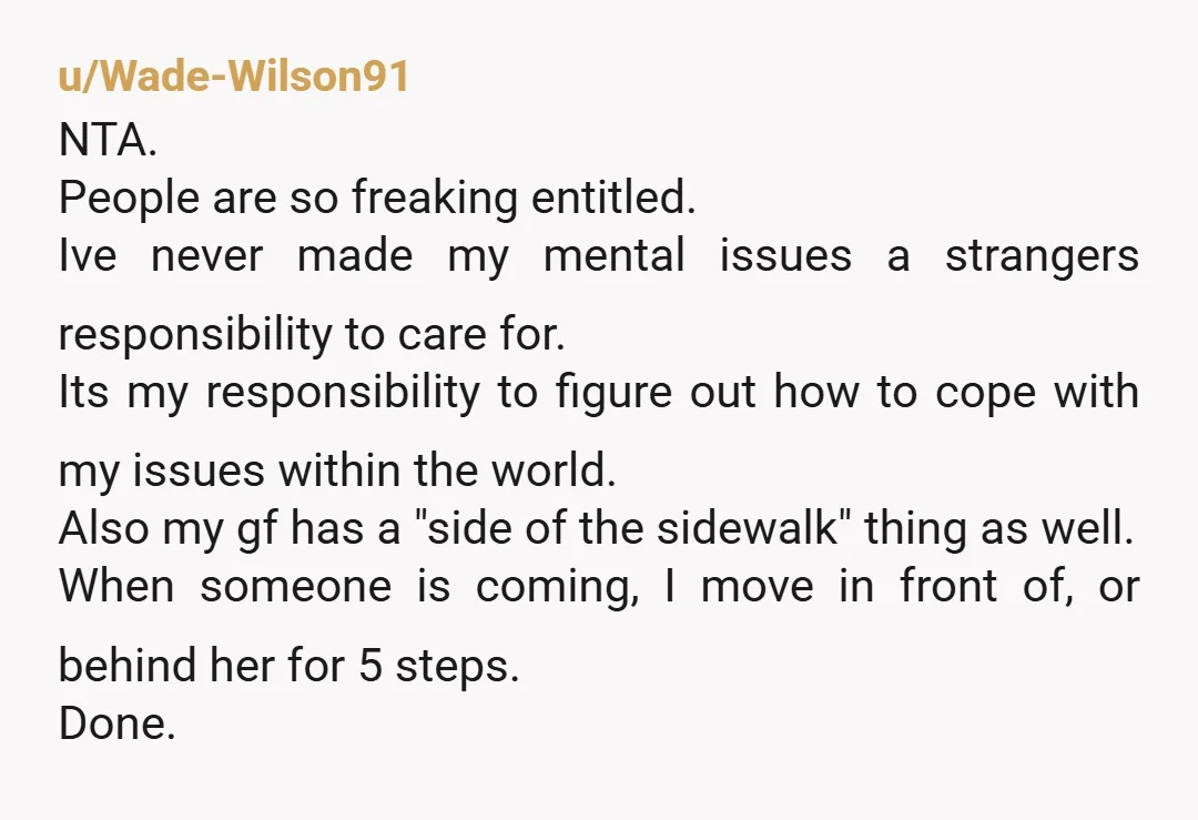 u/Wade-Wilson91 NTA. People are so freaking entitled. Ive never made my mental issues a strangers responsibility to care for. Its my responsibility to figure out how to cope with my...