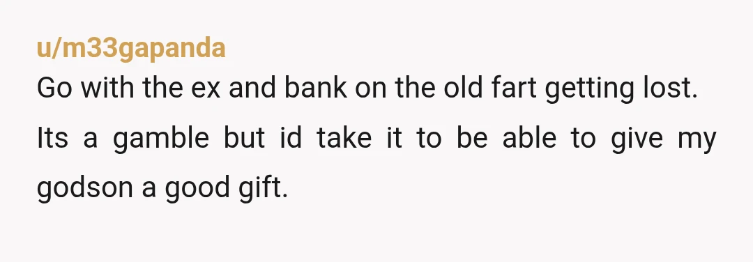 u/BothTreacle7534 NTA I’d phone / speak with the godson now, also I’d go with the mother of godson still, I’d also inform her. Like they have to know him, they...