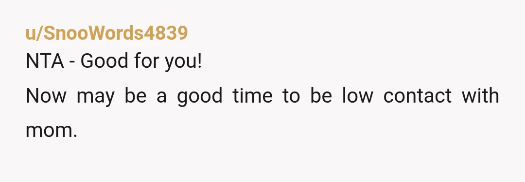 u/EmptyPomegranete That’s just karma for her being an enabling abuser. Tough titties mom. NTA.