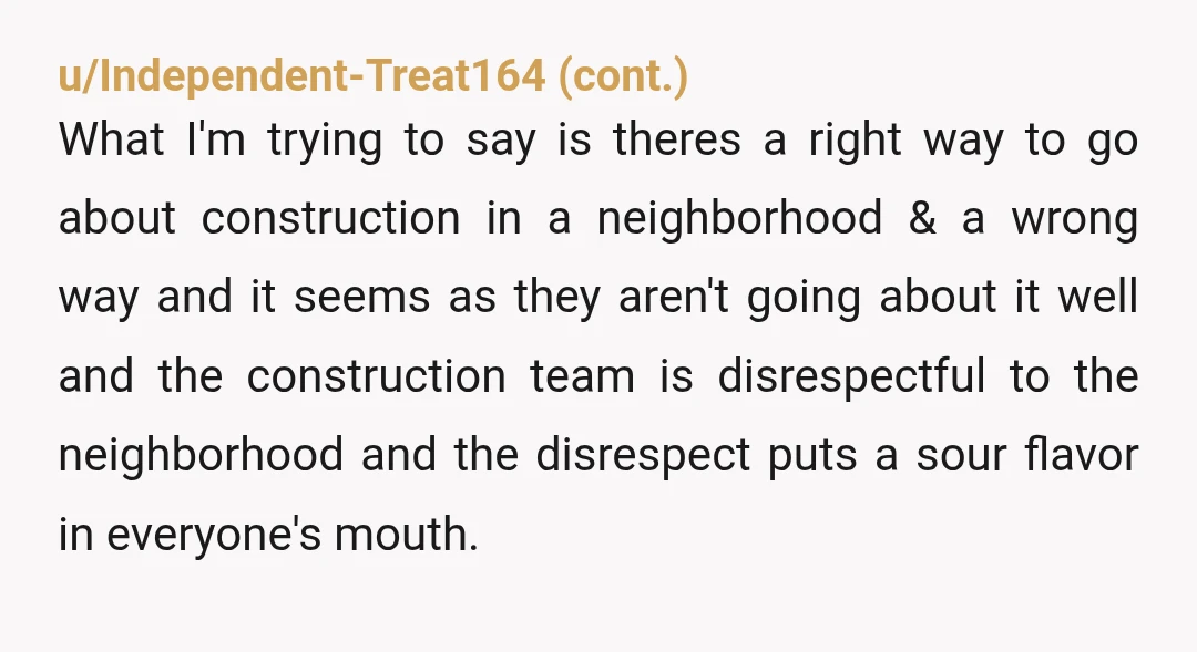 u/ritan7471 NTA but they took it the wrong way. I would probably reach out again and say: no one thinks the construction noise is YOUR fault specificallt. When I said...