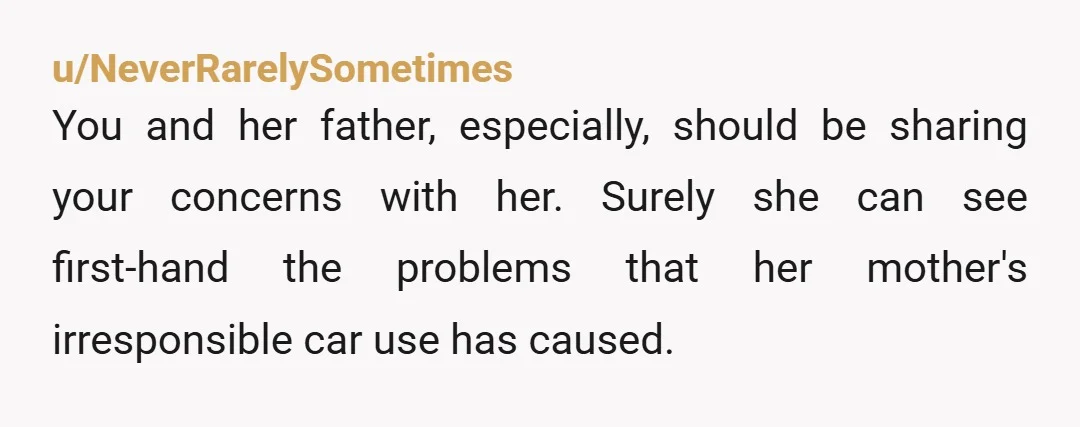 u/raspberryzingers NTA. Letting her take the car to her mother’s is a huge liability. You need to know that whoever is driving the car is insured to be driving the...