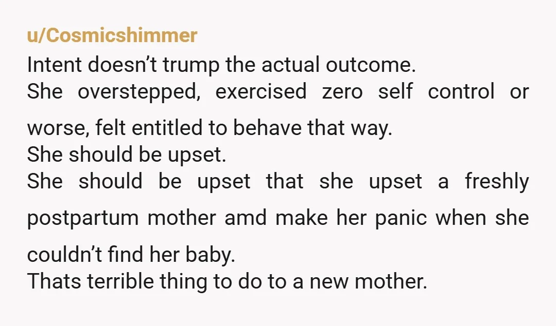 u/Cosmicshimmer Intent doesn’t trump the actual outcome. She overstepped, exercised zero self control or worse, felt entitled to behave that way. She should be upset. She should be upset that...