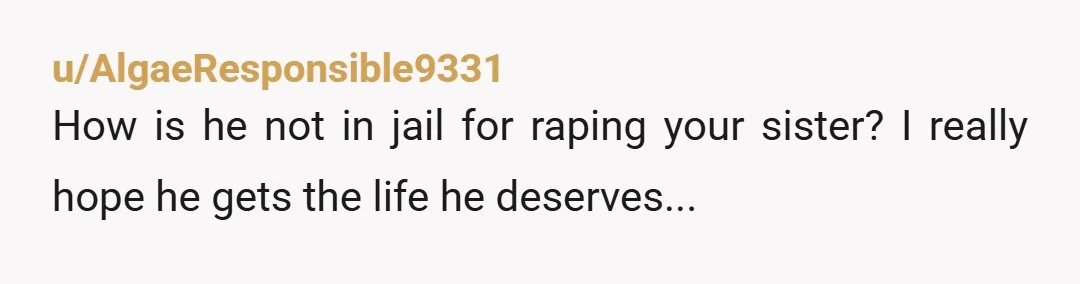 u/Subliminal-sandwich Why doesn't your mom know that he raped your sister? That's kind of a big deal. NTA, you don't have to forgive anyone for awful things they've done, and...