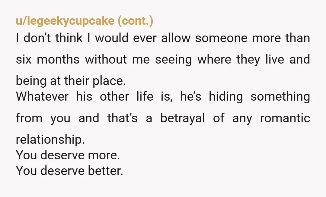u/Lazy-Parker My bet is also on him being a hoarder. It's pretty common for hoarders to be ashamed of their living circumstances and they won't allow people to come over/come...