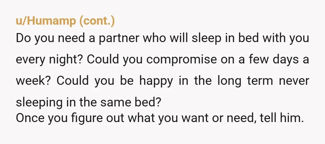 u/Ok_Surprise9206 So my wife was like your husband when we started dating. She liked her own space and the first few times I stayed over neither of us slept very...