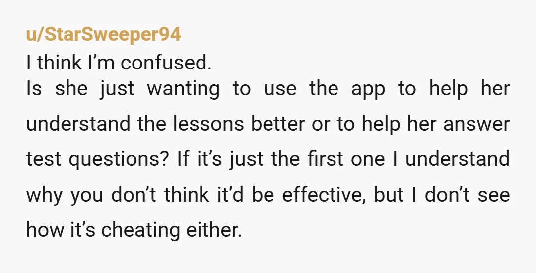 u/StarSweeper94 I think I’m confused. Is she just wanting to use the app to help her understand the lessons better or to help her answer test questions? If it’s just...