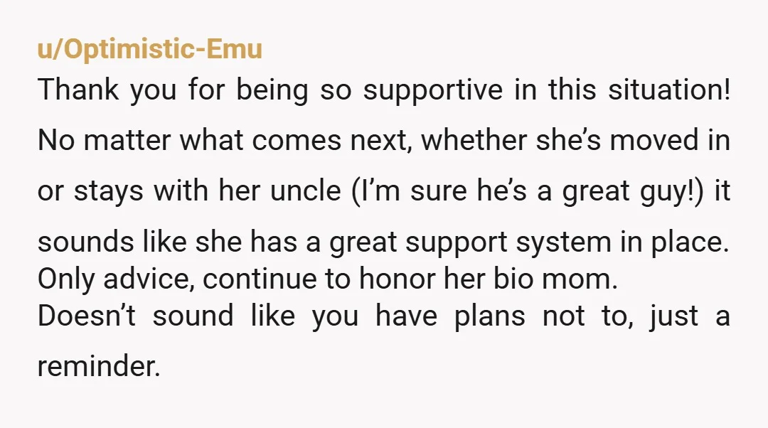 u/Optimistic-Emu Thank you for being so supportive in this situation! No matter what comes next, whether she’s moved in or stays with her uncle (I’m sure he’s a great guy!)...