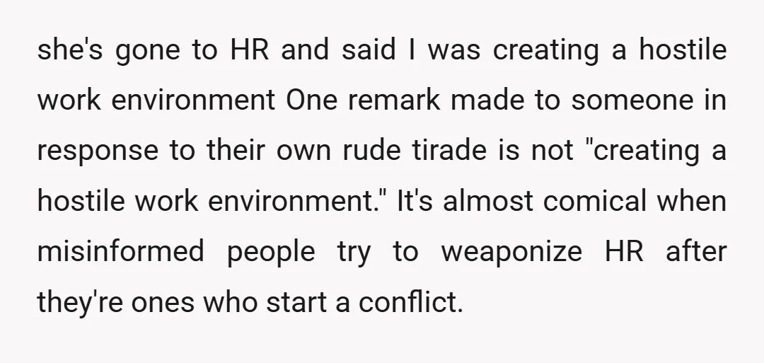 she's gone to HR and said I was creating a hostile work environment One remark made to someone in response to their own rude tirade is not "creating a hostile...