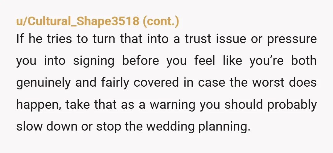 u/Firm_Distribution999
prenups are supposed to protect both parties.
I wouldn't proceed without a few couples counseling sessions together.