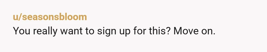 u/seasonsbloom
You really want to sign up for this? Move on.