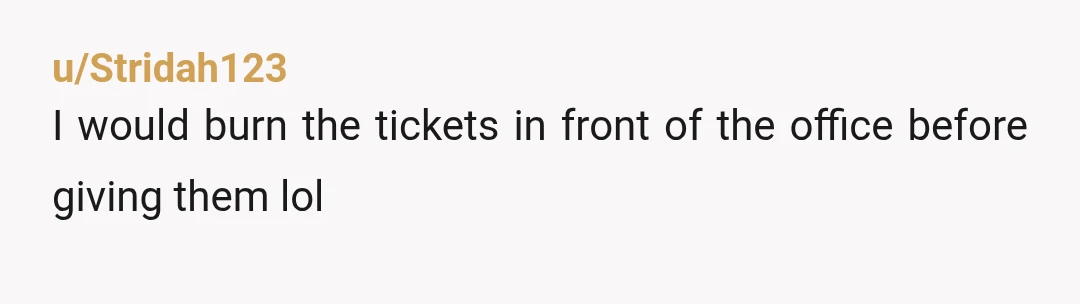 u/Stridah123 I would burn the tickets in front of the office before giving them lol