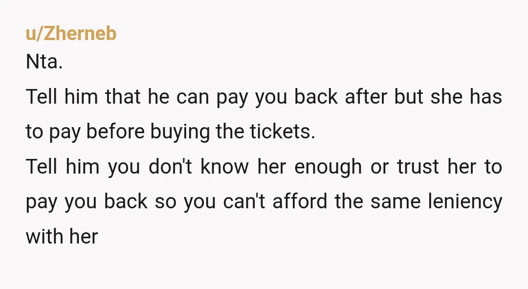 u/HemloAmEllieSpagetti Tell him you've no problem booking her ticket if she gets the money to you before booking, say you'll be booking tickets on a given day and if you...