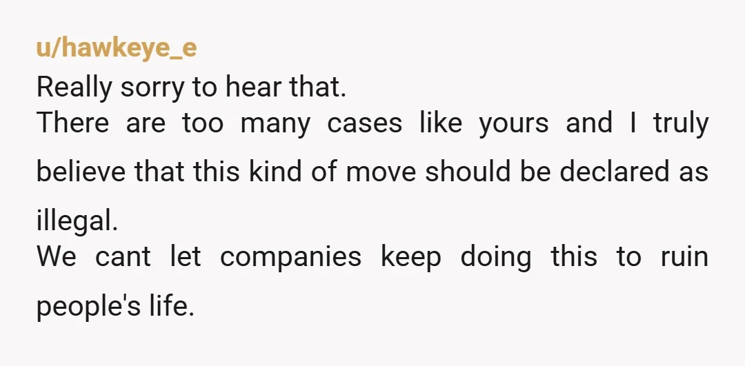 u/hawkeye_e Really sorry to hear that. There are too many cases like yours and I truly believe that this kind of move should be declared as illegal. We cant let...