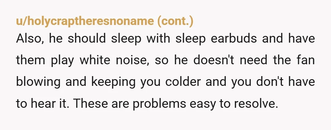 u/aquagurl84
Why are you the one making all the concessions to his comfort? Sleep in a different room so you can be comfortable too.