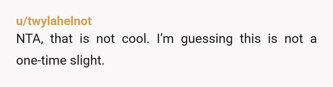 u/twylahelnot
NTA, that is not cool. I’m guessing this is not a one-time slight. 